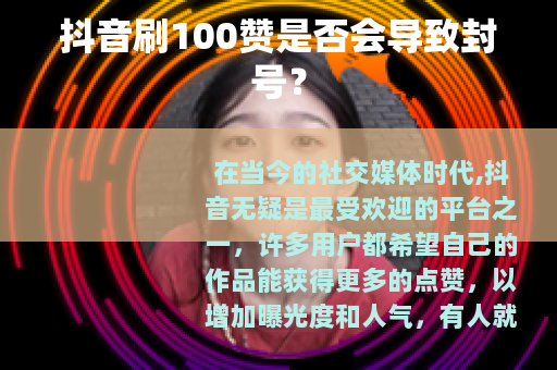 抖音刷100赞是否会导致封号？