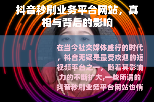 抖音秒刷业务平台网站，真相与背后的影响
