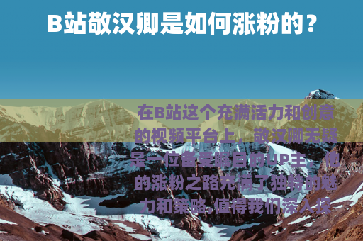 B站敬汉卿是如何涨粉的？