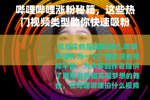 哔哩哔哩涨粉秘籍，这些热门视频类型助你快速吸粉