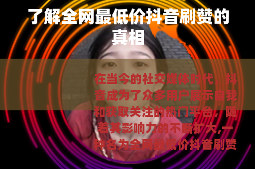 了解全网最低价抖音刷赞的真相