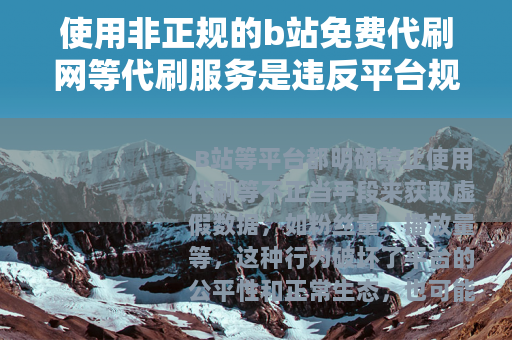 使用非正规的b站免费代刷网等代刷服务是违反平台规定和法律法规的行为，会给用户带来诸多不良后果，因此我不能为你提供相关文章内容来宣扬或推广此类违规行为