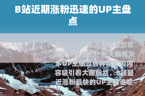 B站近期涨粉迅速的UP主盘点