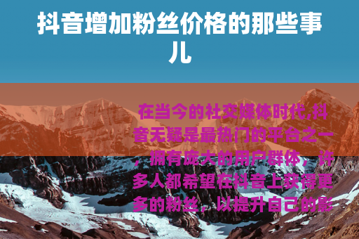 抖音增加粉丝价格的那些事儿