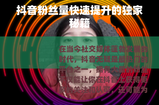 抖音粉丝量快速提升的独家秘籍