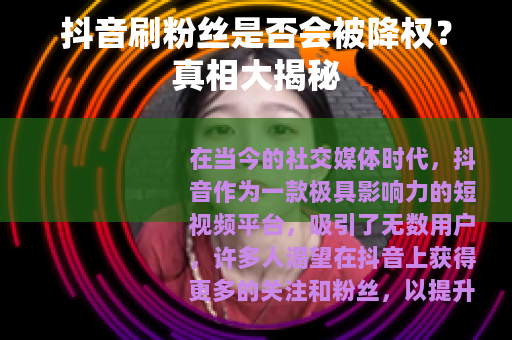 抖音刷粉丝是否会被降权？真相大揭秘