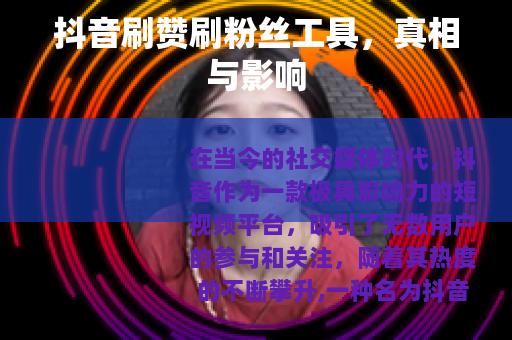 抖音刷赞刷粉丝工具，真相与影响