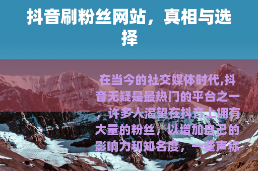 抖音刷粉丝网站，真相与选择