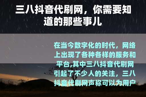 三八抖音代刷网，你需要知道的那些事儿