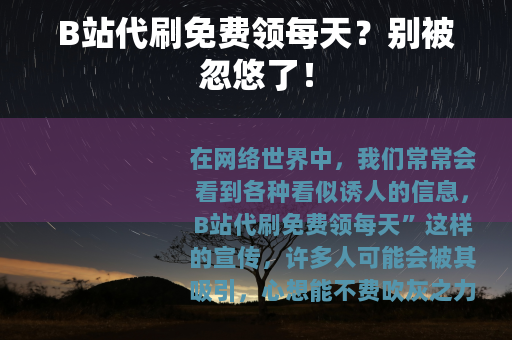 B站代刷免费领每天？别被忽悠了！