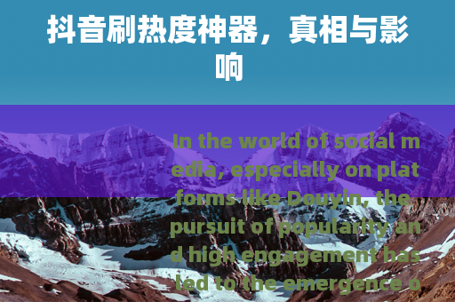 抖音刷热度神器，真相与影响