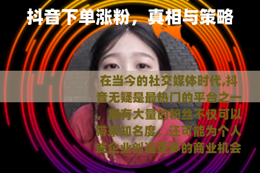 抖音下单涨粉，真相与策略