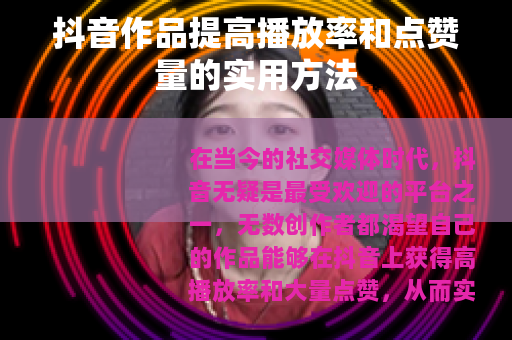 抖音作品提高播放率和点赞量的实用方法