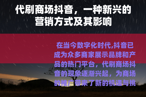 代刷商场抖音，一种新兴的营销方式及其影响