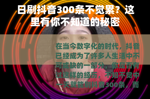 日刷抖音300条不觉累？这里有你不知道的秘密