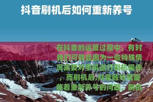 抖音刷机后如何重新养号
