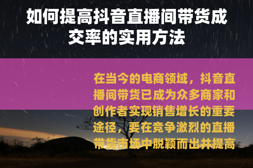 如何提高抖音直播间带货成交率的实用方法