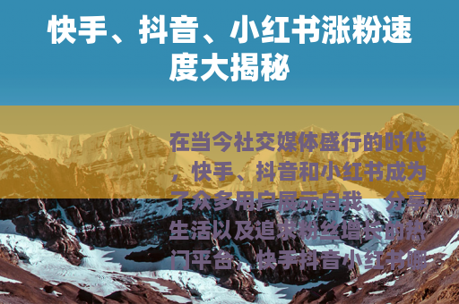 快手、抖音、小红书涨粉速度大揭秘